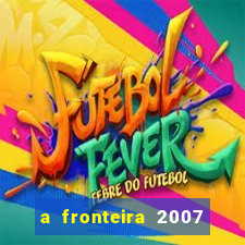 a fronteira 2007 filme completo download